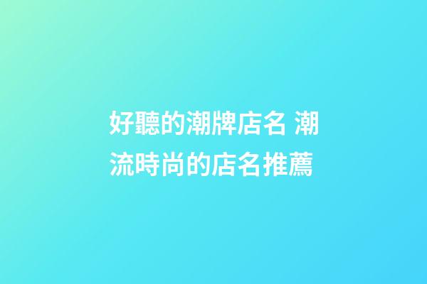 好聽的潮牌店名 潮流時尚的店名推薦-第1張-店鋪起名-玄機派